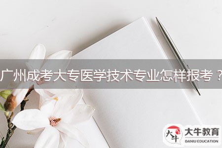 广州成考大专医学技术专业怎样报考？