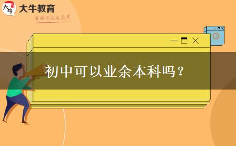 初中可以业余本科吗？