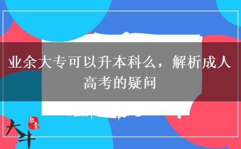 业余大专可以升本科么，解析成人高考的疑问
