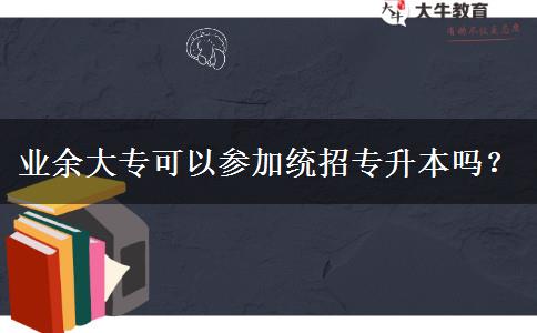 业余大专可以参加统招专升本吗？