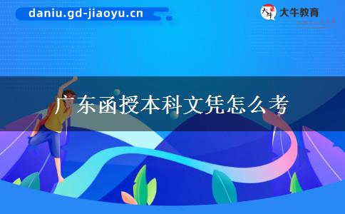 广东函授本科文凭怎么考