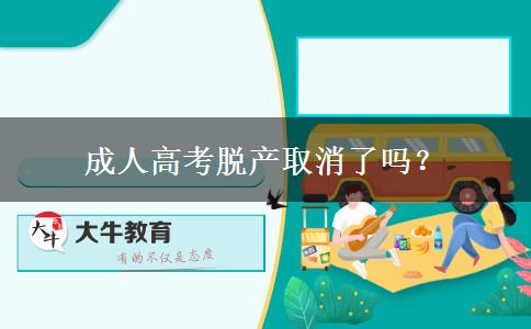 成人高考脱产取消了吗？