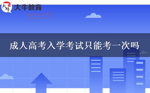 成人高考入学考试只能考一次吗