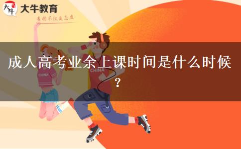 成人高考业余上课时间是什么时候？