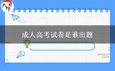 成人高考试卷是谁出题