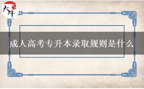 成人高考专升本录取规则是什么