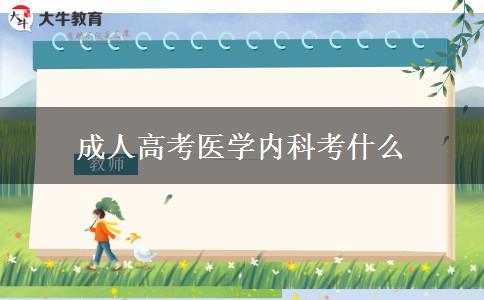 成人高考医学内科考什么