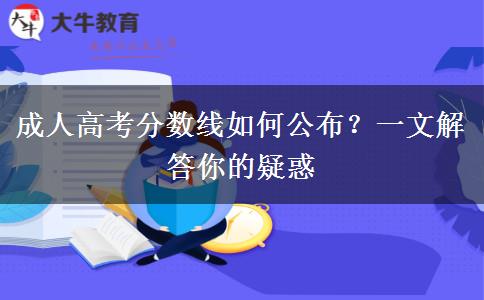 成人高考分数线如何公布？一文解答你的疑惑
