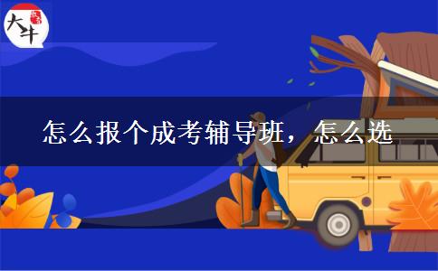 怎么报个成考辅导班，怎么选