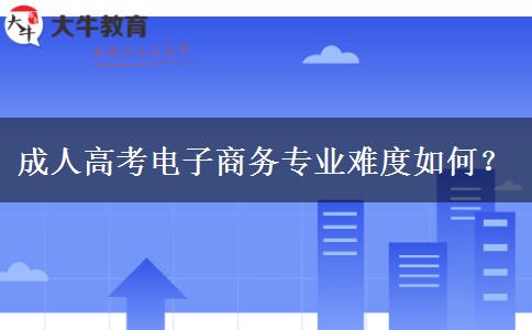成人高考电子商务专业难度如何？