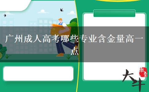 广州成人高考哪些专业含金量高一点