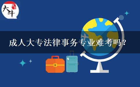 成人大专法律事务专业难考吗？