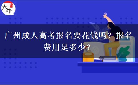 广州成人高考报名要花钱吗？报名费用是多少？