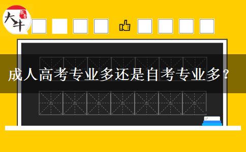 成人高考专业多还是自考专业多？