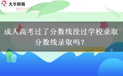 成人高考过了分数线没过学校录取分数线录取吗？