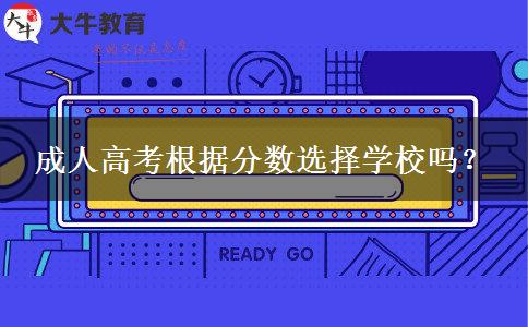 成人高考根据分数选择学校吗？