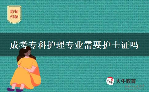成考专科护理专业需要护士证吗