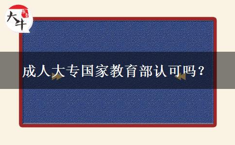 成人大专国家教育部认可吗？