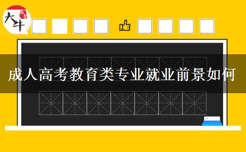 成人高考教育类专业就业前景如何 成人高考教育类专业就业前景如何