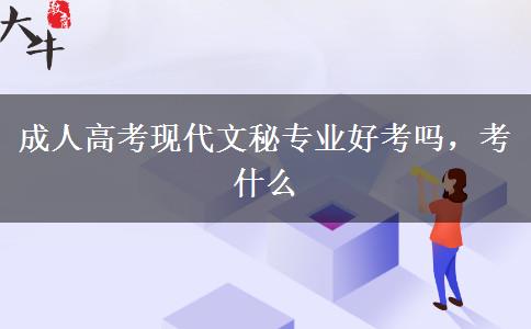 成人高考现代文秘专业好考吗,考什么 成人高考现代文秘专业好考吗,考什么