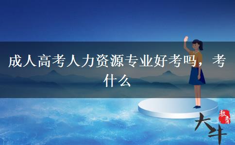 成人高考人力资源专业好考吗，考什么