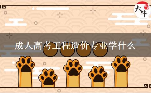 成人高考工程造价专业学什么