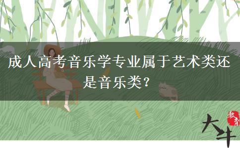 成人高考音乐学专业属于艺术类还是音乐类？