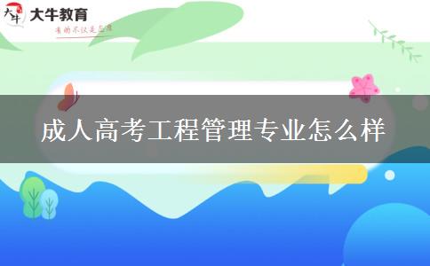 成人高考工程管理专业怎么样