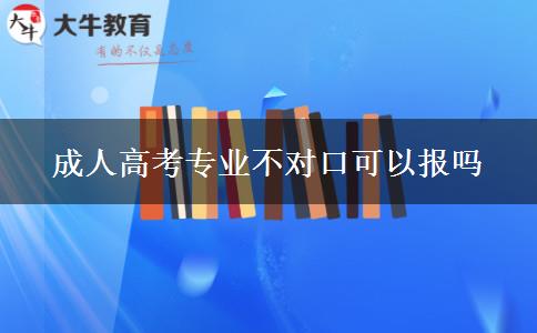成人高考专业不对口可以报吗