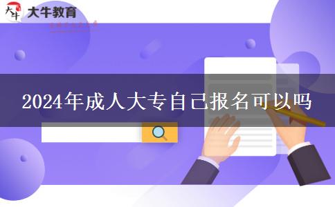 2024年成人大专自己报名可以吗