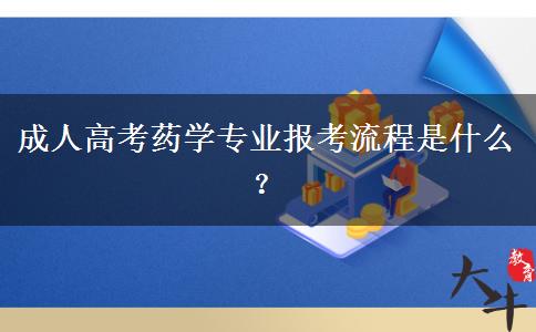 成人高考药学专业报考流程是什么? 成人高考药学专业报考流程是什么?
