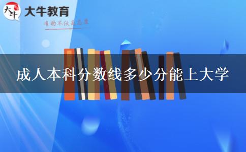 成人本科分数线多少分能上大学