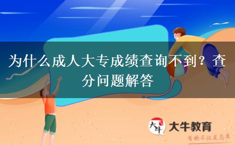 为什么成人大专成绩查询不到？查分问题解答