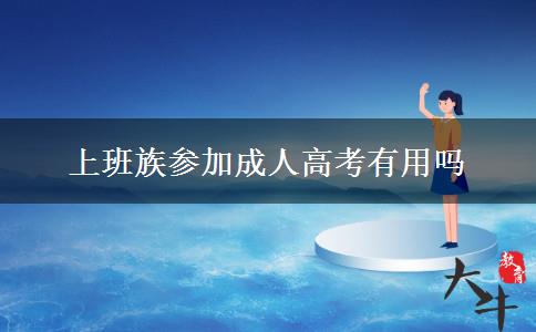 上班族参加成人高考有用吗 上班族参加成人高考有用吗