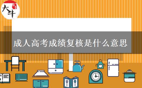 成人高考成绩复核是什么意思 成人高考成绩复核是什么意思