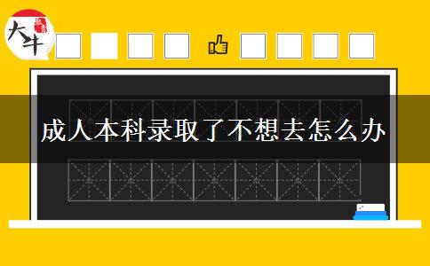成人本科录取了不想去怎么办