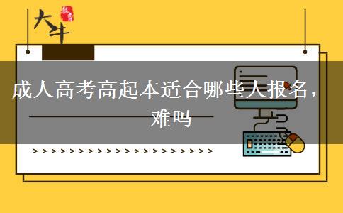 成人高考高起本适合哪些人报名，难吗