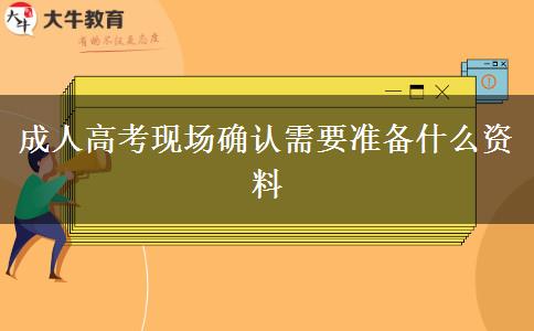 成人高考现场确认需要准备什么资料