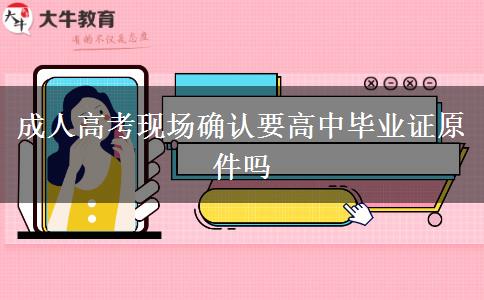 成人高考现场确认要高中毕业证原件吗