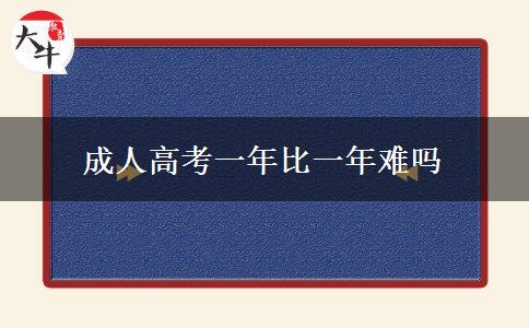 成人高考一年比一年难吗 成人高考一年比一年难吗