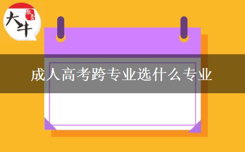 成人高考跨专业选什么专业