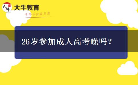 26岁参加成人高考晚吗？