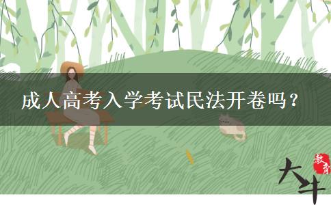 成人高考入学考试民法开卷吗? 成人高考入学考试民法开卷吗?