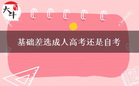 基础差选成人高考还是自考