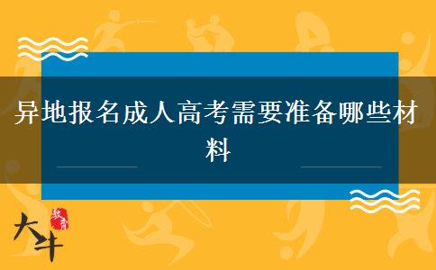 异地报名成人高考需要准备哪些材料