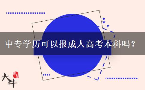 中专学历可以报成人高考本科吗？