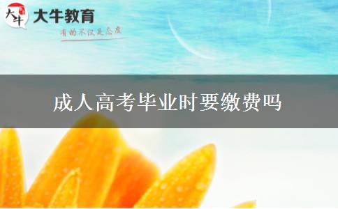 成人高考毕业时要缴费吗