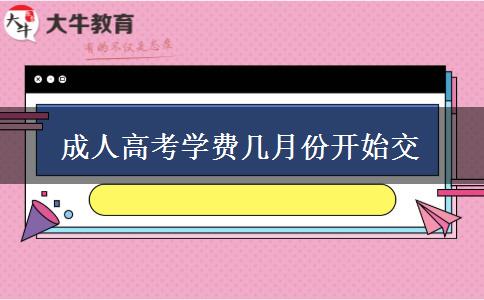 成人高考学费几月份开始交 成人高考学费几月份开始交