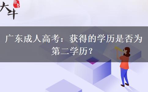 广东成人高考：获得的学历是否为第二学历？