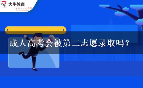 成人高考会被第二志愿录取吗？